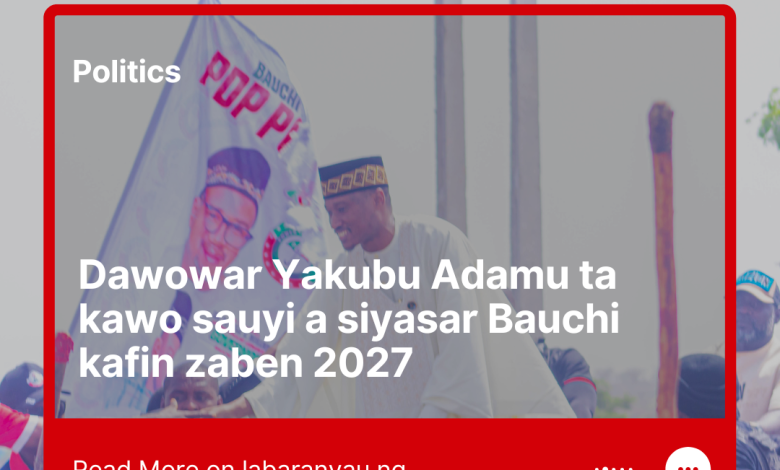 Dawowar Yakubu Adamu Ta Kawo Sauyi A Siyasar Bauchi Kafin Zaben 2027